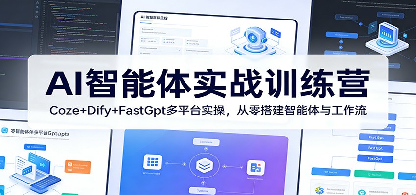 AI智能体实战训练营:Coze+Dify+FastGpt多平台实操,从零搭建智能体与工作流-小行网创