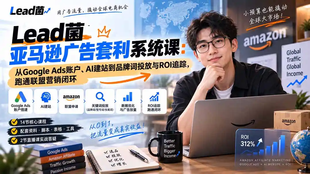 Lead菌亚马逊广告套利系统课:从Google Ads账户、AI建站到品牌词投放与ROI追踪,跑通联盟营销闭环-小行网创