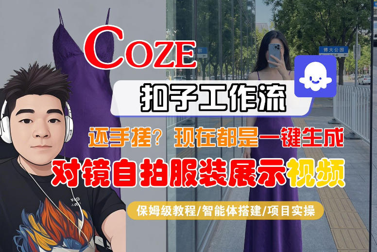 Coze智能体工作流一键生成“对镜自拍服装展示“短视频,全流程保姆级教学-小行网创