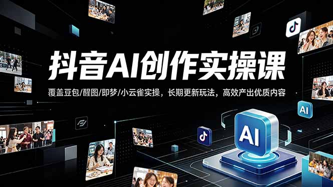 抖音AI创作变现课，覆盖豆包/醒图/即梦/小云雀实操，长期更新玩法，高效产出优质内容-小行网创