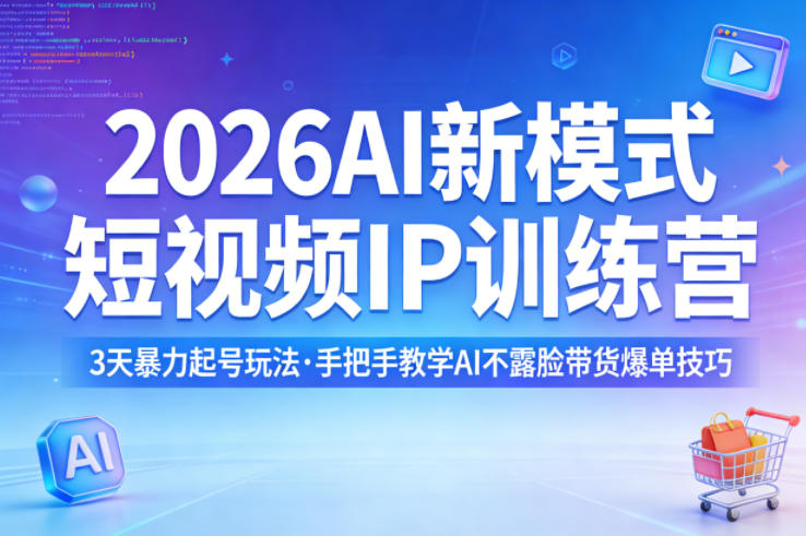 2026AI新模式短视频IP训练营，3天暴力起号玩法，手把手教学AI不露脸带货爆单技巧(更新)-小行网创