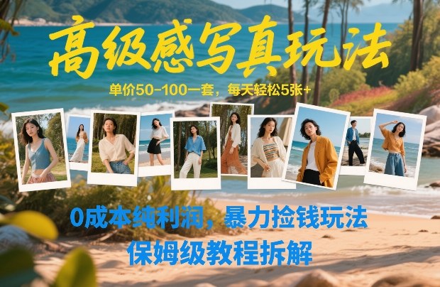 高级感写真玩法，单价50-100一套，每天轻松5张+，0成本纯利润，暴力捡钱玩法，保姆级教程拆解-小行网创