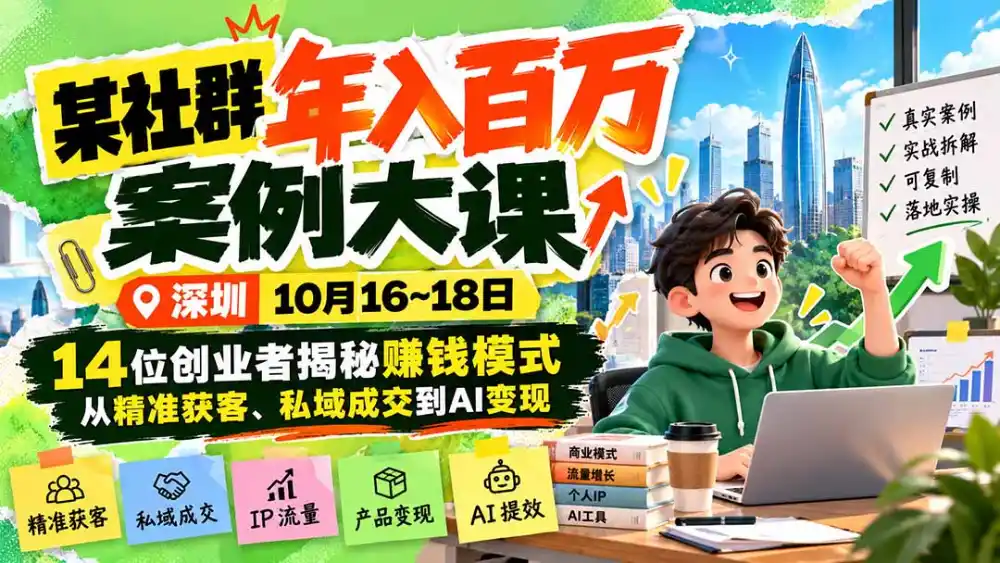 某社群年入百万案例大课-深圳10月16~18日：14位创业者揭秘赚钱模式，从精准获客、私域成交到AI变现-小行网创