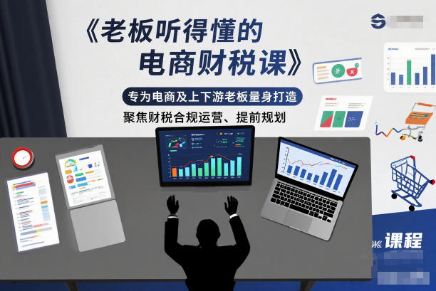 老板听得懂的电商财税课,专为电商及上下游老板量身打造,聚焦财税合规运营、提前规划-小行网创