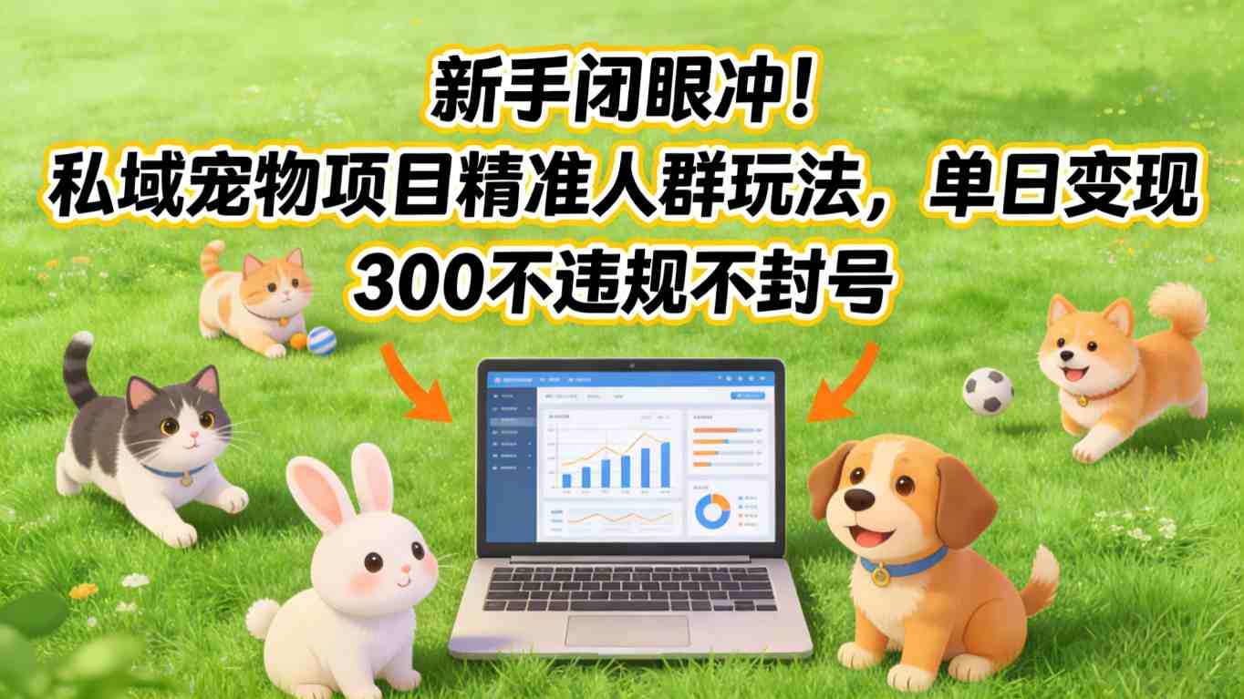 新手闭眼冲！私域宠物项目精准人群玩法，单日变现3张不违规不封号-小行网创