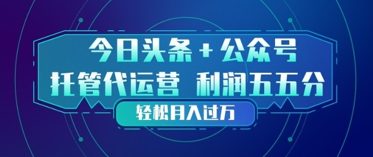 今日头条+公众号双重代运营模式，每天花费十分钟发布，单日稳定变现3张+【揭秘】-小行网创
