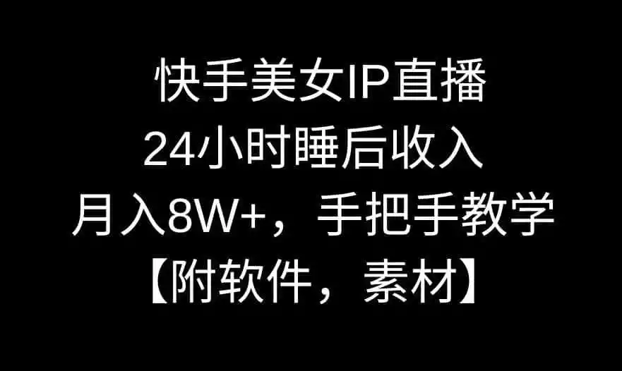 快手美女IP直播，24小时睡后收入，月入8W+，手把手教学【附软件，素材】【揭秘】-小行网创