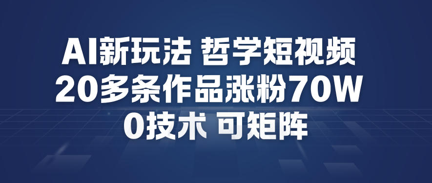 AI新玩法哲学短视频制作教学，20多条作品涨粉70W，0成本赛道，可矩阵-小行网创