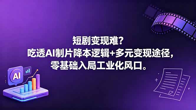 短剧变现难?吃透AI制片降本逻辑+多元变现途径,零基础入局工业化风口-小行网创