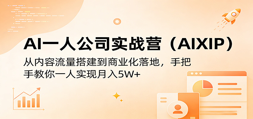 AI一人公司实战营(AIXIP)：从内容流量搭建到商业化落地，手把手教你一人实现月入5W+-小行网创