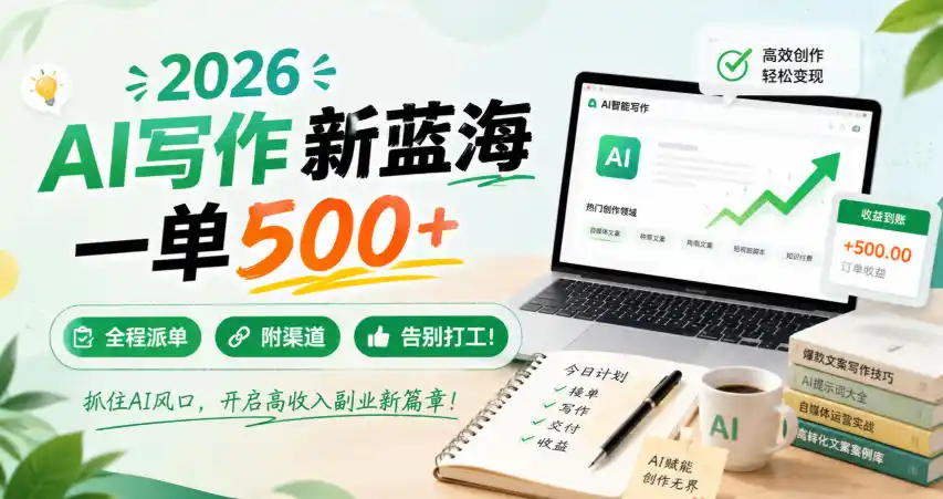 2026 AI写作新蓝海,一单500+,全程派单,附渠道,告别打工!【揭秘】-小行网创