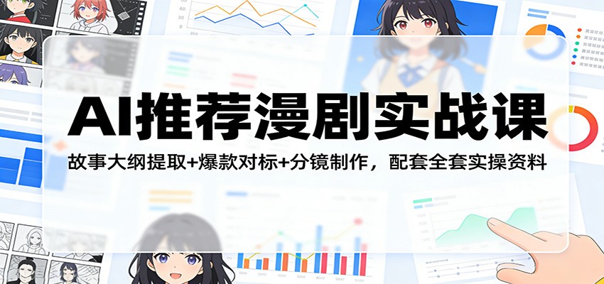 AI推荐漫剧实战课：故事大纲提取+爆款对标+分镜制作，配套全套实操资料-小行网创