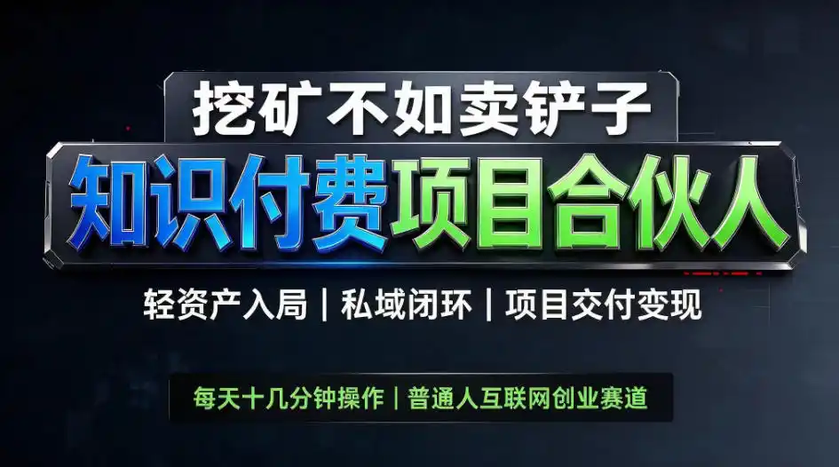 挖矿不如卖铲子,2026最新知识付费全套玩法,轻资产入局|私域闭环|项目交付变现【揭秘】-小行网创