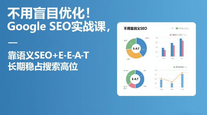 不用盲目优化！Google SEO实战课，靠语义SEO+E-E-A-T，长期稳占搜索高位-小行网创