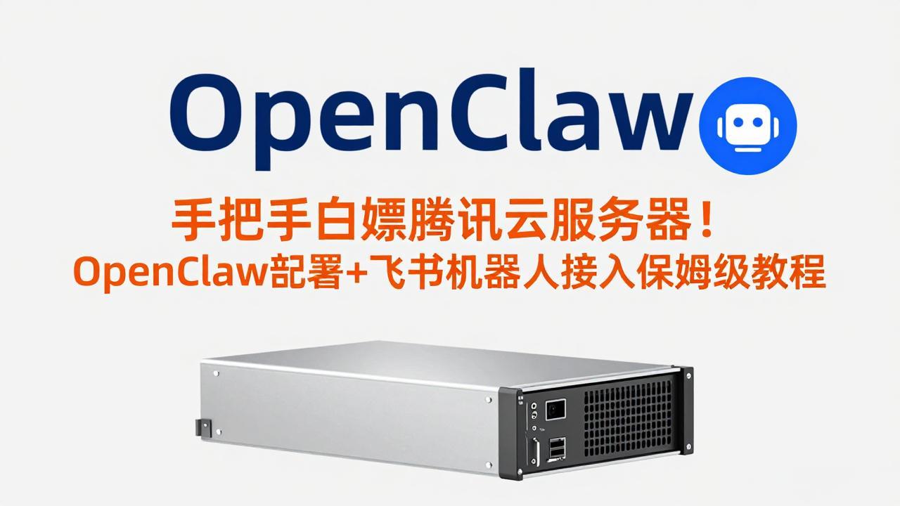 手把手白嫖腾讯云服务器！OpenClaw部署+飞书机器人接入保姆级教程-小行网创