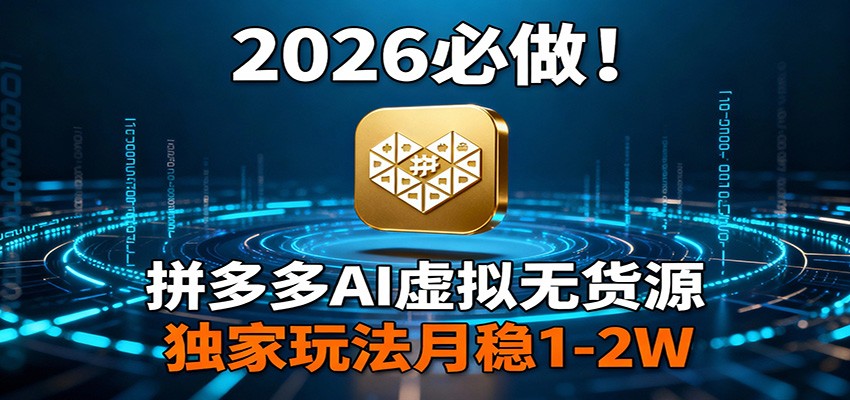 2026 必做！拼多多 AI 虚拟无货源，独家玩法月稳 1-2W-小行网创
