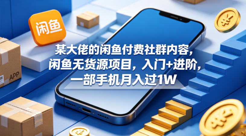 某大佬的闲鱼付费社群内容，闲鱼无货源项目，入门+进阶，一部手机月入过1W-小行网创