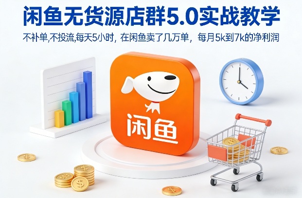闲鱼无货源店群5.0实战教学，不补单，不投流，每天5小时，在闲鱼卖了几万单，每月5k到7k的净利润-小行网创