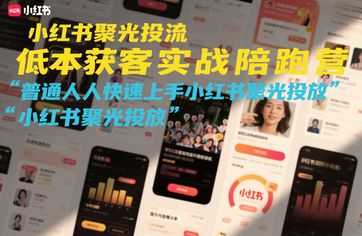 小红书聚光投流低成本获客实战陪跑营，普通人快速上手小红书聚光投放-小行网创