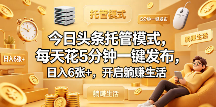 今日头条托管模式，每天花5分钟一键发布，日入6张+，开启躺賺生活【揭秘】-小行网创
