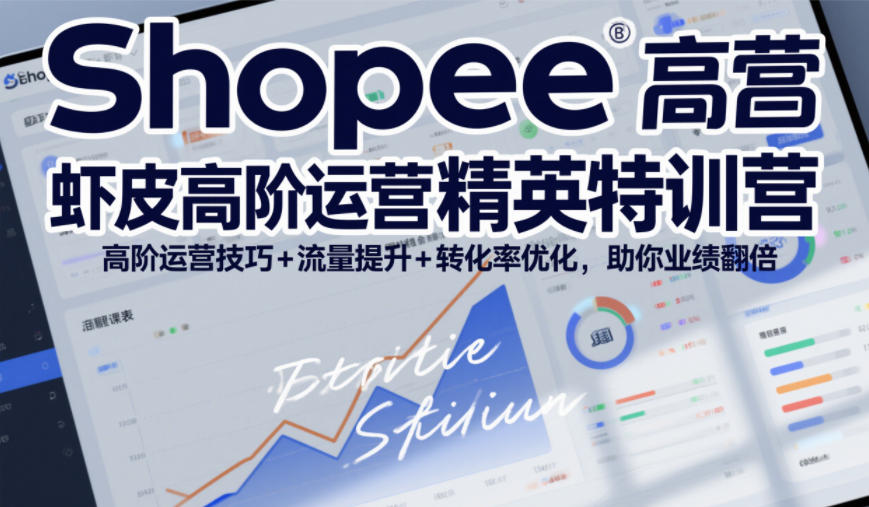 Shopee虾皮高阶运营精英特训营,高阶运营技巧+流量提升+转化率优化,助你业绩翻倍(更新26年5月)-小行网创