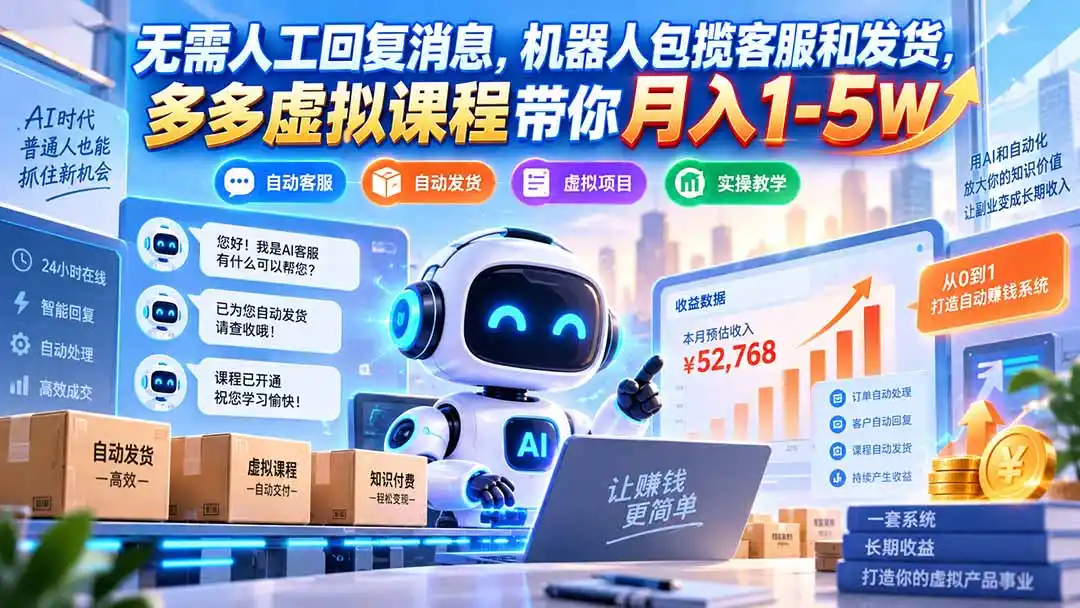 无需人工回复消息,机器人包揽客服和发货,多多虚拟课程带你月入1-5W-小行网创