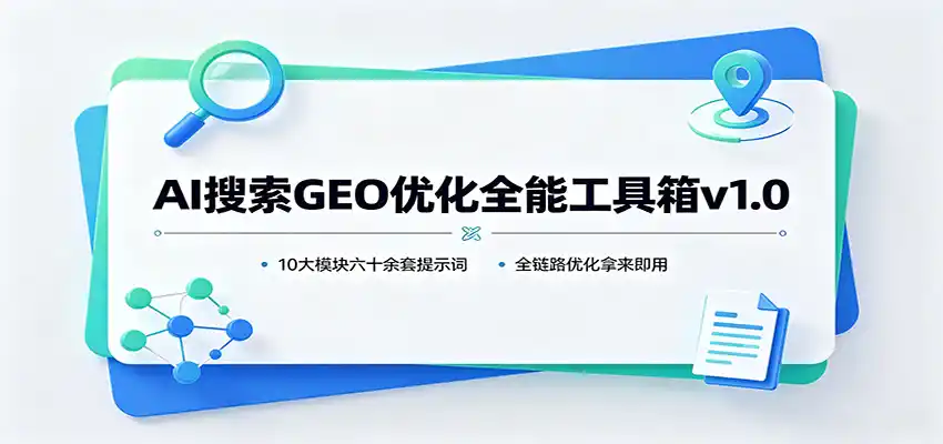 AI搜索GEO优化全能工具箱v1.0：10大模块六十余套提示词，全链路优化拿来即用-小行网创