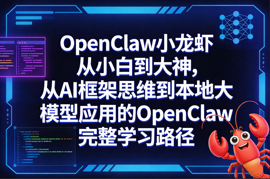 OpenClaw小龙虾从小白到大神,从AI框架思维到本地大模型应用的OpenClaw完整学习路径-小行网创