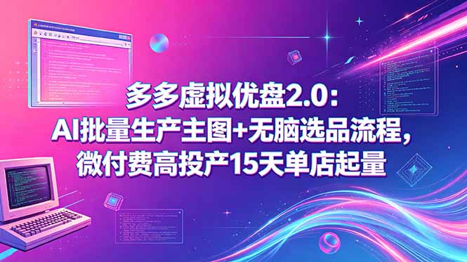 多多虚拟优盘2.0:AI批量生产主图+无脑选品流程,微付费高投产15天单店起量-小行网创
