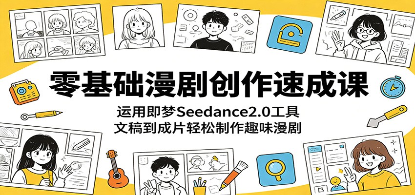零基础漫剧创作速成课:运用即梦Seedance2.0工具,文稿到成片轻松制作趣味漫剧-小行网创