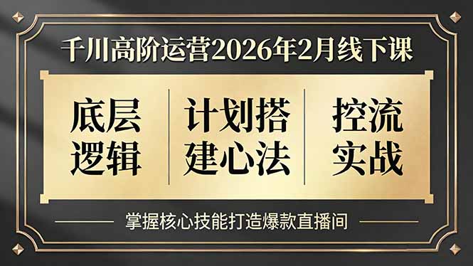千川高阶运营2026年2月线下课，底层逻辑、计划搭建心法、控流实战，掌握核心技能打造爆款直播间-小行网创