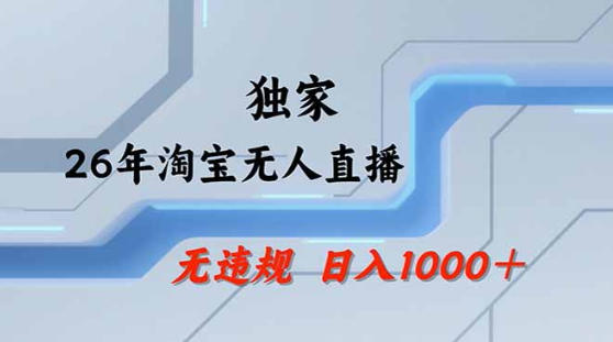 2026最新技术淘宝无人直播带货教学，不封号，不违规，公+私玩法，操作简单，日入1k+【揭秘】-小行网创