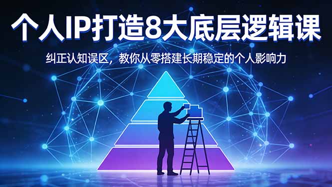 付费文章：个人IP打造8大底层逻辑课：纠正认知误区，教你从零搭建长期稳定的个人影响力-小行网创