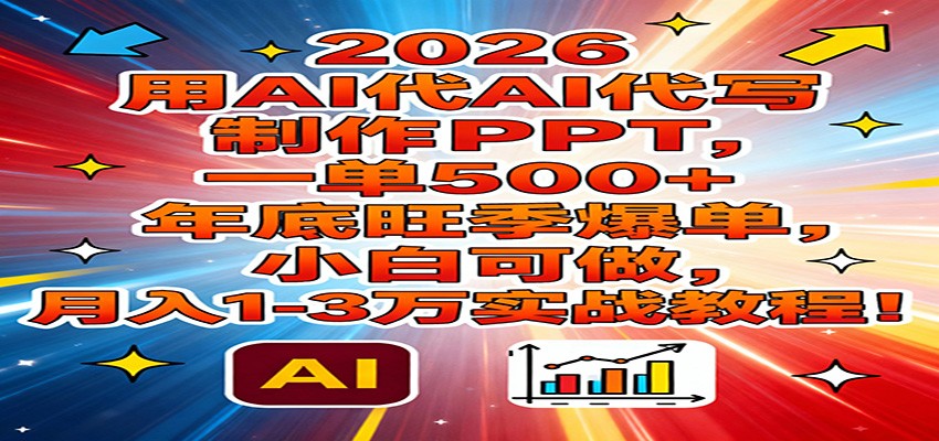 2026用AI代写制作PPT，一单500+，年底旺季爆单，小白可做，月入1-3万实战教程-小行网创
