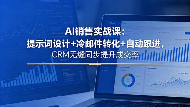AI销售实战课:提示词设计+冷邮件转化+自动跟进,CRM无缝同步提升成交率-小行网创