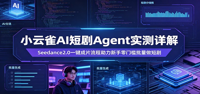 小云雀AI短剧Agent实测详解：Seedance2.0一键成片流程助力新手零门槛批量做短剧-小行网创