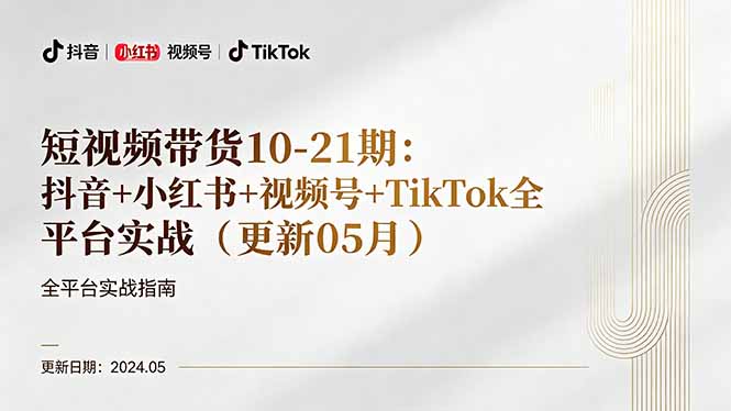 短视频带货10-21期：抖音+小红书+视频号+TikTok全平台实战(更新05月-小行网创