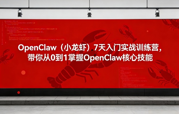 OpenClaw(小龙虾)7天入门实战训练营，带你从0到1掌握OpenClaw核心技能-小行网创