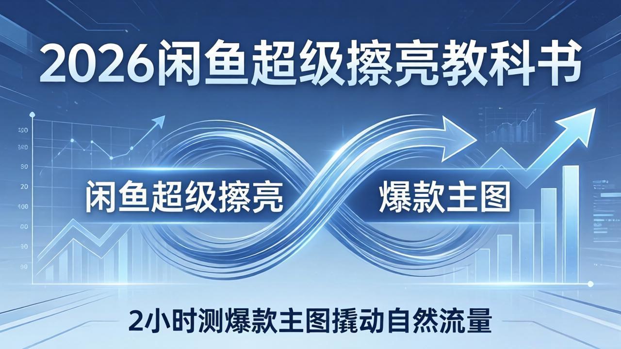 2026闲鱼超级擦亮教科书：底层逻辑出价×转化率，2小时测爆款主图撬动自然流量-小行网创