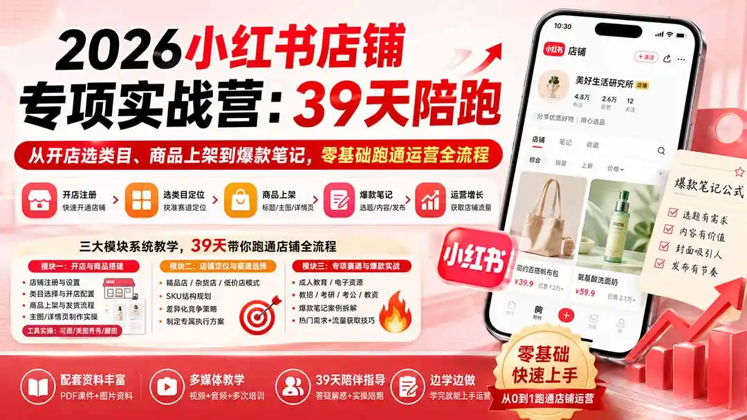 2026小红书店铺专项实战营:39天陪跑从开店选类目、商品上架到爆款笔记,零基础跑通运营全流程-小行网创