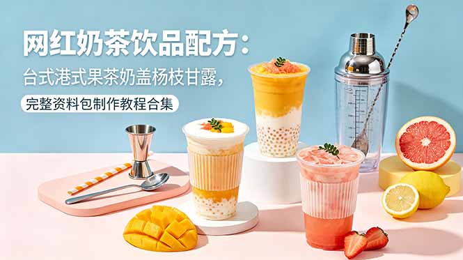 网红奶茶饮品配方:台式港式果茶奶盖杨枝甘露,完整资料包制作教程合集-小行网创