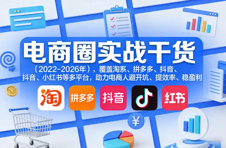 电商圈实战干货(2023-2026年),覆盖淘系、拼多多、抖音、小红书等多平台,助力电商人避开坑、提效率、稳盈利(更新08月08日)-小行网创