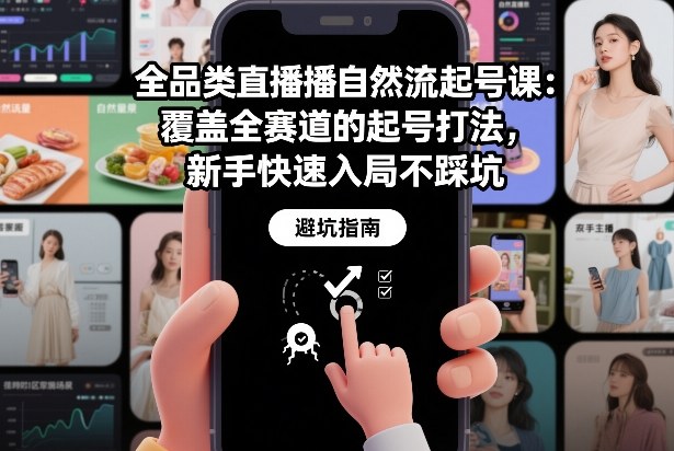 全品类直播自然流起号课：覆盖全赛道的起号打法，新手快速入局不踩坑-小行网创
