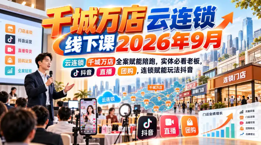 千城万店云连锁线下课2026年9月,云连锁千城万店全案赋能陪跑,实体必看老板,抖音,直播,团购,连锁赋能玩法抖音-小行网创