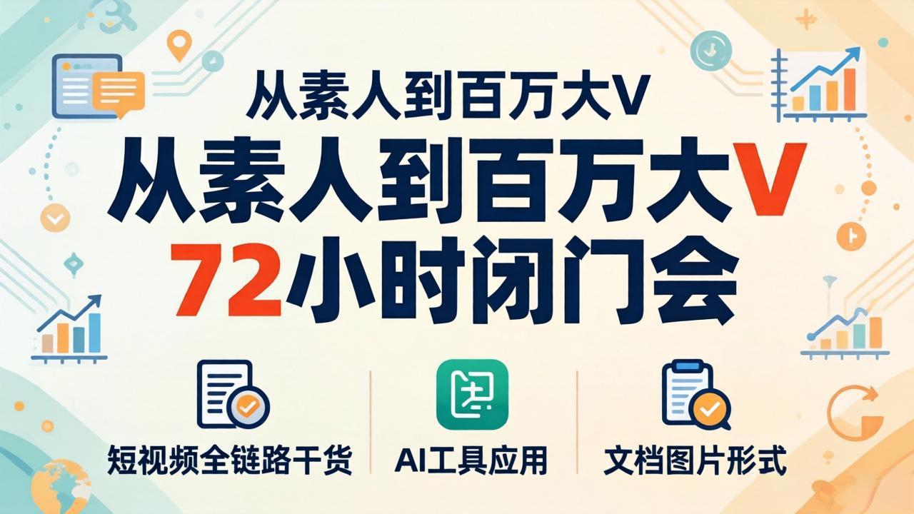 从素人到百万大V 72小时闭门会：短视频全链路干货+AI工具应用，文档图片形式轻松学变现-小行网创