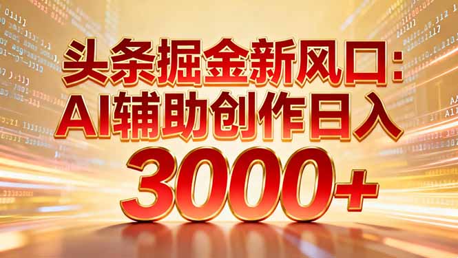 头条掘金新风口：AI辅助创作日入3000+，矩阵玩法当天启动隔天见效-小行网创