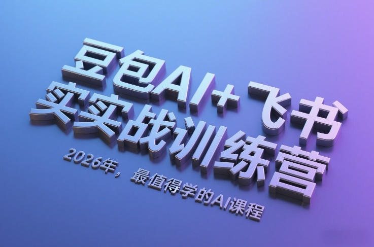 豆包AI+飞书实战训练营，2026年，最值得学的AI课程-小行网创