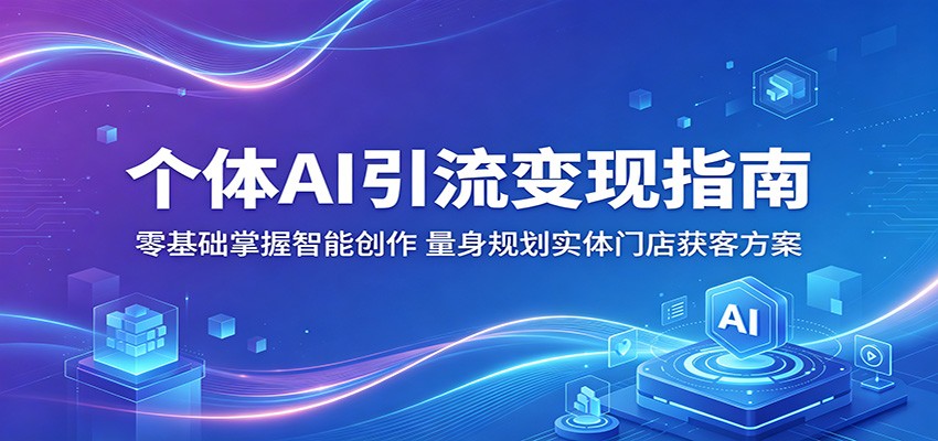 个体AI引流变现指南:零基础掌握智能创作,量身规划实体门店获客方案-小行网创