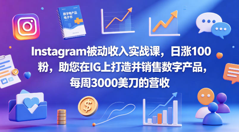 Instagram被动收入实战课，日涨100粉，助您在IG上打造并销售数字产品，每周3000美刀的营收【原创双语字幕】-小行网创