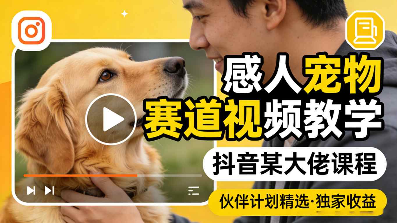 感人宠物赛道视频教学，抖音某大佬课程，可做伙伴计划精选独家收益-小行网创